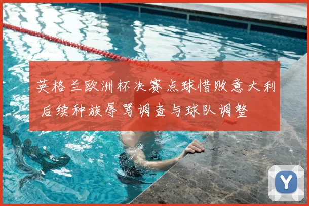 英格兰欧洲杯决赛点球惜败意大利 后续种族辱骂调查与球队调整