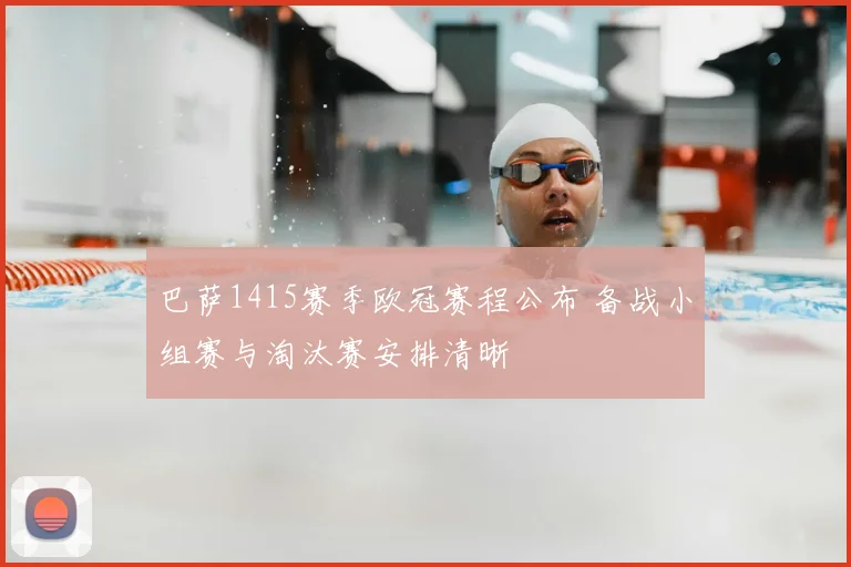 巴萨1415赛季欧冠赛程公布 备战小组赛与淘汰赛安排清晰