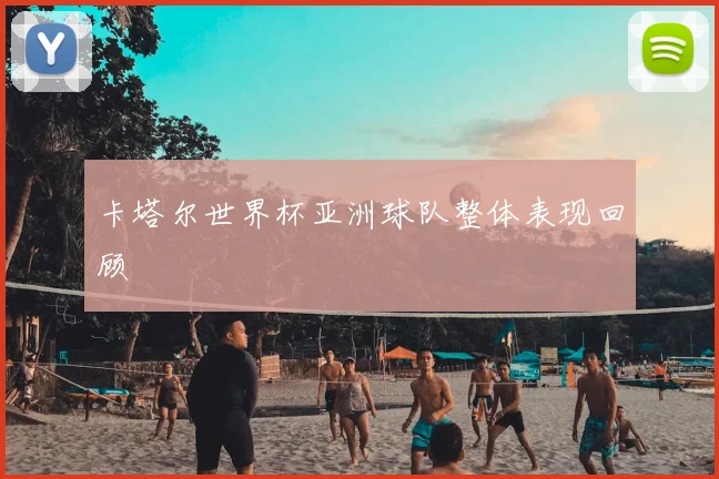 卡塔尔世界杯亚洲球队整体表现回顾