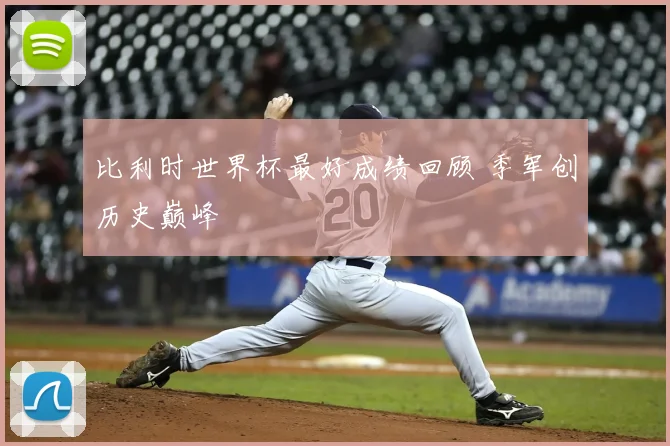 比利时世界杯最好成绩回顾 季军创历史巅峰