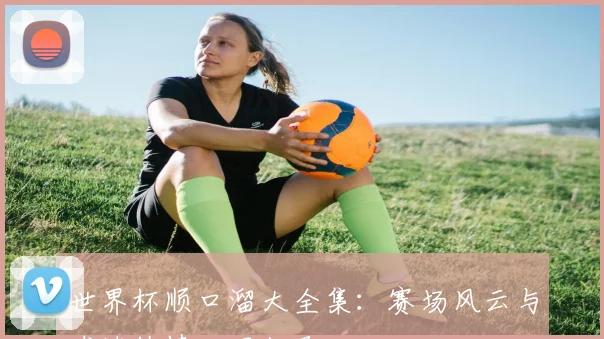 世界杯顺口溜大全集:赛场风云与球迷热情一网打尽