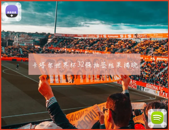卡塔尔世界杯32强抽签结果揭晓
