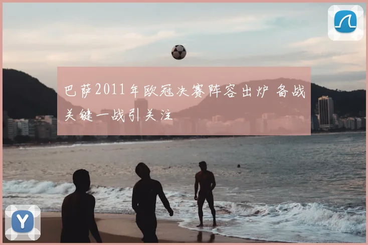 巴萨2011年欧冠决赛阵容出炉 备战关键一战引关注