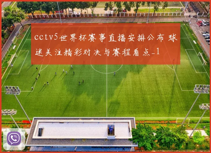 cctv5世界杯赛事直播安排公布 球迷关注精彩对决与赛程看点_1