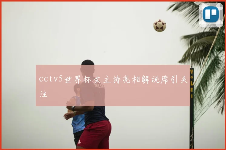 cctv5世界杯女主持亮相解说席引关注