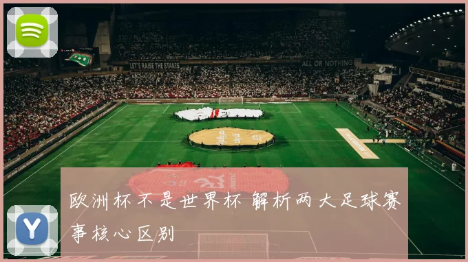欧洲杯不是世界杯 解析两大足球赛事核心区别